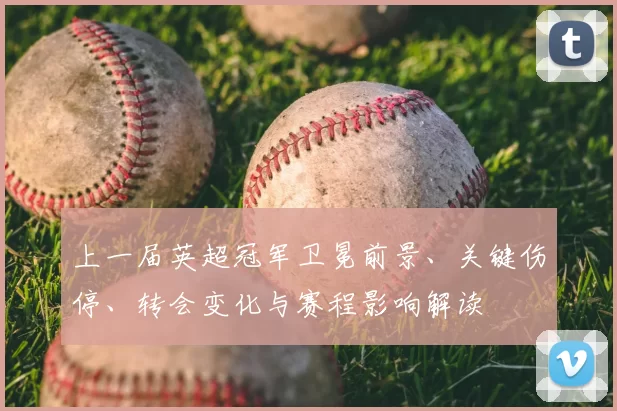 上一届英超冠军卫冕前景、关键伤停、转会变化与赛程影响解读